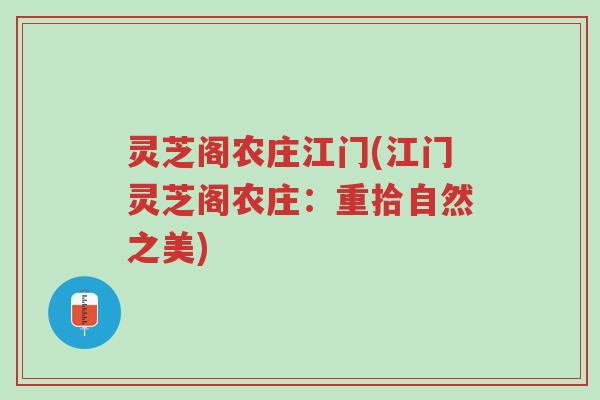 灵芝阁农庄江门(江门灵芝阁农庄：重拾自然之美)-第1张图片-超越
