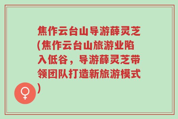 焦作云台山导游薛灵芝(焦作云台山旅游业陷入低谷,导游薛灵芝带领团队打造新旅游模式)-第1张图片-超越 焦作云台山导游薛灵芝(焦作云台山旅游业陷入低谷,导游薛灵芝带领团队打造新旅游模式)-第1张图片-超越