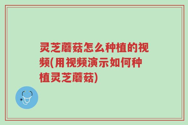 灵芝蘑菇怎么种植的视频(用视频演示如何种植灵芝蘑菇)-第1张图片-超越 灵芝蘑菇怎么种植的视频(用视频演示如何种植灵芝蘑菇)-第1张图片-超越