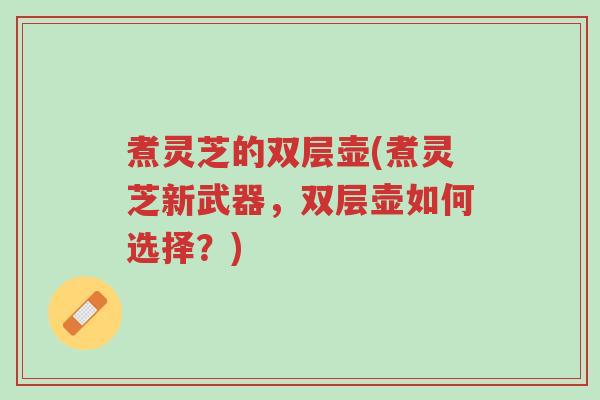 煮灵芝的双层壶(煮灵芝新武器,双层壶如何选择?)-第1张图片-超越 煮灵芝的双层壶(煮灵芝新武器,双层壶如何选择?)-第1张图片-超越