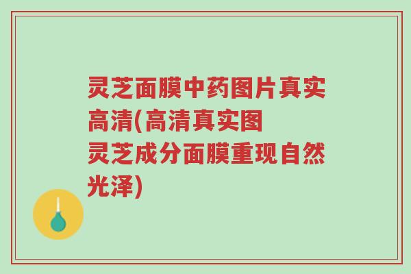 灵芝面膜中药图片真实高清(高清真实图 灵芝成分面膜重现自然光泽)-第1张图片-超越 灵芝面膜中药图片真实高清(高清真实图 灵芝成分面膜重现自然光泽)-第1张图片-超越
