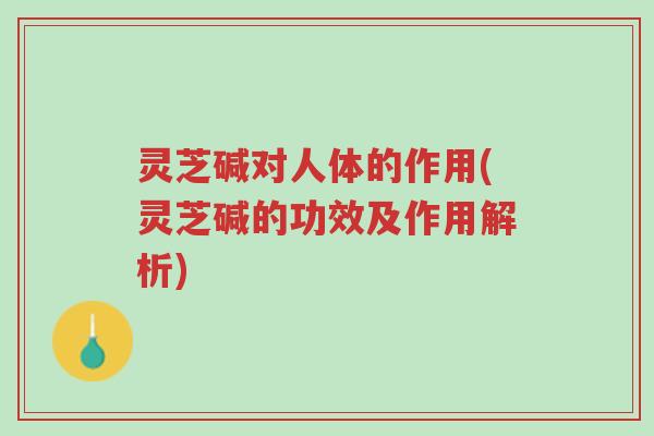 灵芝碱对人体的作用(灵芝碱的功效及作用解析)-第1张图片-超越 灵芝碱对人体的作用(灵芝碱的功效及作用解析)-第1张图片-超越