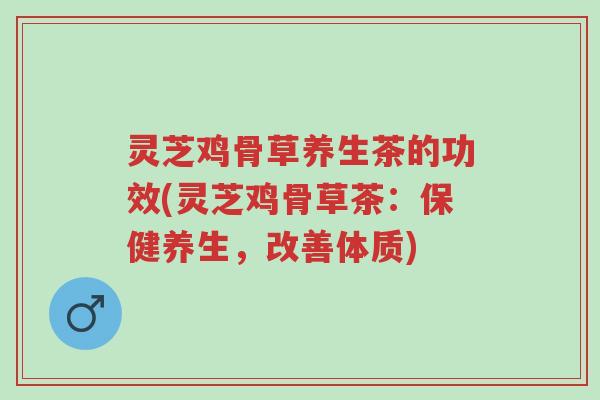 灵芝鸡骨草养生茶的功效(灵芝鸡骨草茶:保健养生,改善体质)-第1张图片-超越 灵芝鸡骨草养生茶的功效(灵芝鸡骨草茶:保健养生,改善体质)-第1张图片-超越