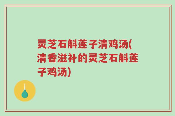 灵芝石斛莲子清鸡汤(清香滋补的灵芝石斛莲子鸡汤)-第1张图片-超越 灵芝石斛莲子清鸡汤(清香滋补的灵芝石斛莲子鸡汤)-第1张图片-超越