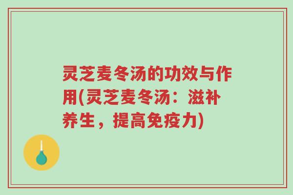 灵芝麦冬汤的功效与作用(灵芝麦冬汤：滋补养生，提高免疫力)-第1张图片-超越