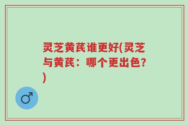 灵芝黄芪谁更好(灵芝与黄芪:哪个更出色?)-第1张图片-超越 灵芝黄芪谁更好(灵芝与黄芪:哪个更出色?)-第1张图片-超越