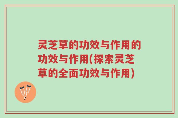 灵芝草的功效与作用的功效与作用(探索灵芝草的全面功效与作用)-第1张图片-超越 灵芝草的功效与作用的功效与作用(探索灵芝草的全面功效与作用)-第1张图片-超越