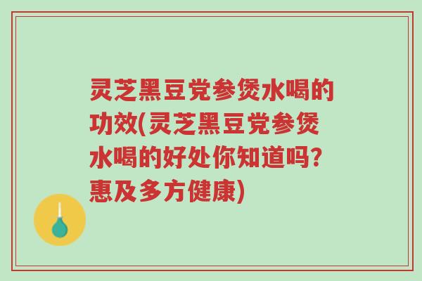 灵芝黑豆党参煲水喝的功效(灵芝黑豆党参煲水喝的好处你知道吗?惠及多方健康)-第1张图片-超越 灵芝黑豆党参煲水喝的功效(灵芝黑豆党参煲水喝的好处你知道吗?惠及多方健康)-第1张图片-超越