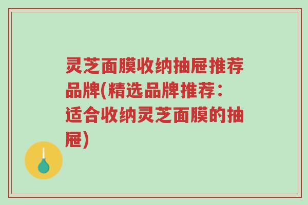 灵芝面膜收纳抽屉推荐品牌(精选品牌推荐：适合收纳灵芝面膜的抽屉)-第1张图片-超越