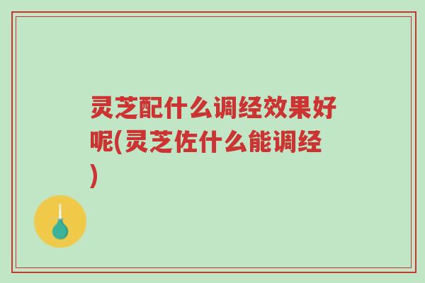 灵芝配什么调经效果好呢(灵芝佐什么能调经)-第1张图片-超越 灵芝配什么调经效果好呢(灵芝佐什么能调经)-第1张图片-超越