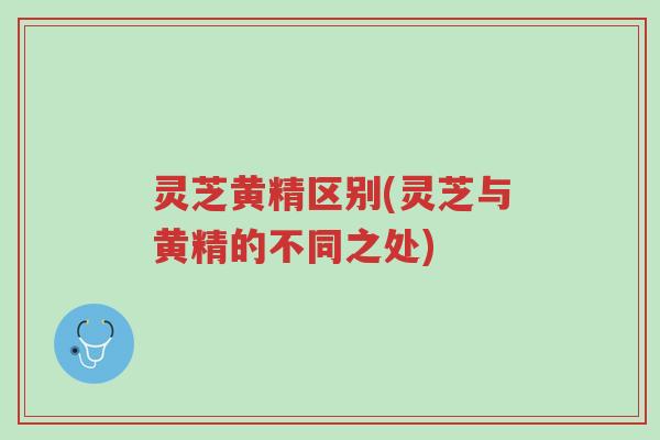 灵芝黄精区别(灵芝与黄精的不同之处)-第1张图片-超越