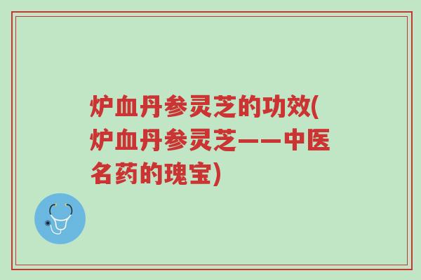 炉血丹参灵芝的功效(炉血丹参灵芝——中医名药的瑰宝)-第1张图片-超越 炉血丹参灵芝的功效(炉血丹参灵芝——中医名药的瑰宝)-第1张图片-超越