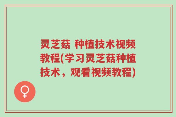 灵芝菇 种植技术视频教程(学习灵芝菇种植技术，观看视频教程)-第1张图片-超越