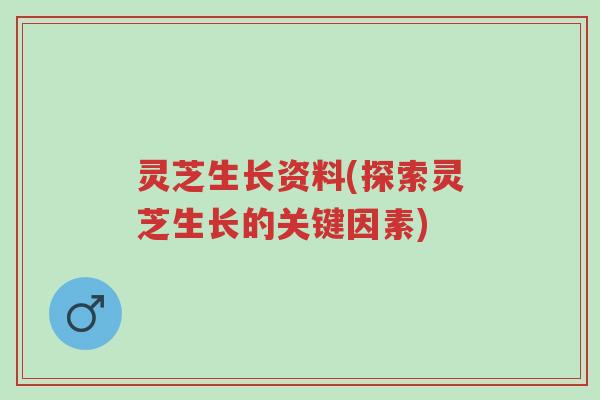 灵芝生长资料(探索灵芝生长的关键因素)-第1张图片-超越
