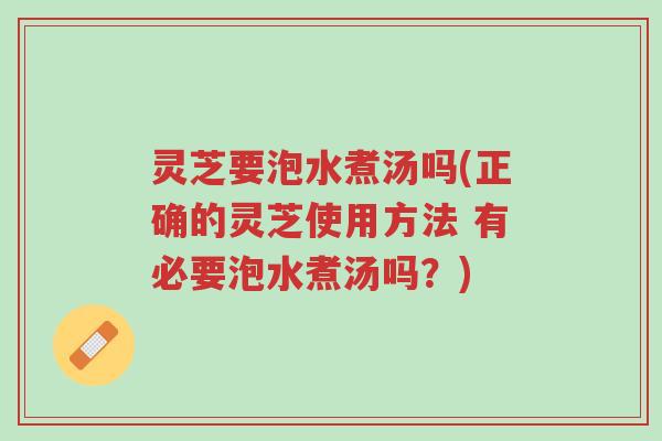 灵芝要泡水煮汤吗(正确的灵芝使用方法 有必要泡水煮汤吗?)-第1张图片-超越 灵芝要泡水煮汤吗(正确的灵芝使用方法 有必要泡水煮汤吗?)-第1张图片-超越
