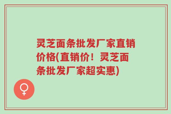 灵芝面条批发厂家直销价格(直销价!灵芝面条批发厂家超实惠)-第1张图片-超越 灵芝面条批发厂家直销价格(直销价!灵芝面条批发厂家超实惠)-第1张图片-超越