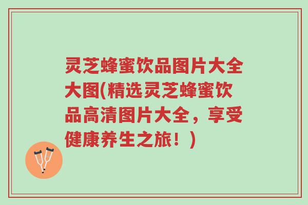 灵芝蜂蜜饮品图片大全大图(精选灵芝蜂蜜饮品高清图片大全,享受健康养生之旅!)-第1张图片-超越 灵芝蜂蜜饮品图片大全大图(精选灵芝蜂蜜饮品高清图片大全,享受健康养生之旅!)-第1张图片-超越