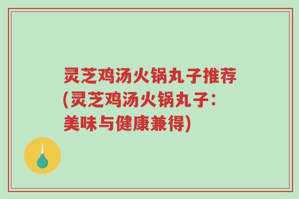 灵芝鸡汤火锅丸子推荐(灵芝鸡汤火锅丸子:美味与健康兼得)-第1张图片-超越 灵芝鸡汤火锅丸子推荐(灵芝鸡汤火锅丸子:美味与健康兼得)-第1张图片-超越