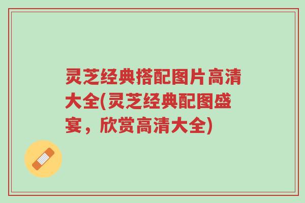 灵芝经典搭配图片高清大全(灵芝经典配图盛宴,欣赏高清大全)-第1张图片-超越 灵芝经典搭配图片高清大全(灵芝经典配图盛宴,欣赏高清大全)-第1张图片-超越