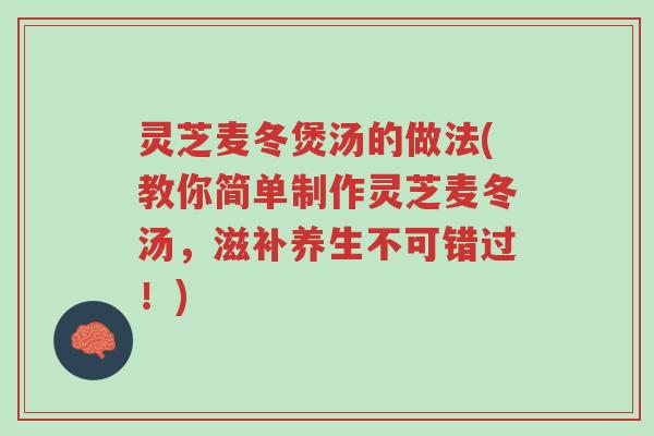 灵芝麦冬煲汤的做法(教你简单制作灵芝麦冬汤，滋补养生不可错过！)-第1张图片-超越