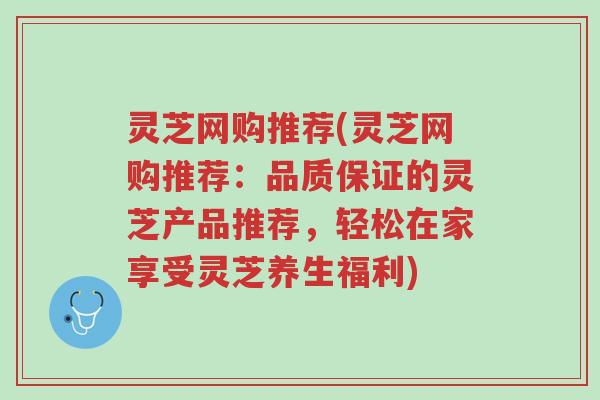 灵芝网购推荐(灵芝网购推荐:品质保证的灵芝产品推荐,轻松在家享受灵芝养生福利)-第1张图片-超越 灵芝网购推荐(灵芝网购推荐:品质保证的灵芝产品推荐,轻松在家享受灵芝养生福利)-第1张图片-超越