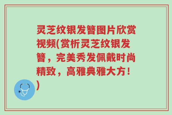 灵芝纹银发簪图片欣赏视频(赏析灵芝纹银发簪,完美秀发佩戴时尚精致,高雅典雅大方!)-第1张图片-超越 灵芝纹银发簪图片欣赏视频(赏析灵芝纹银发簪,完美秀发佩戴时尚精致,高雅典雅大方!)-第1张图片-超越