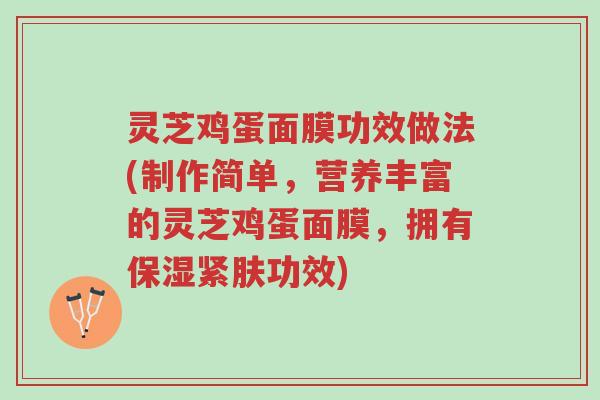 灵芝鸡蛋面膜功效做法(制作简单,营养丰富的灵芝鸡蛋面膜,拥有保湿紧肤功效)-第1张图片-超越 灵芝鸡蛋面膜功效做法(制作简单,营养丰富的灵芝鸡蛋面膜,拥有保湿紧肤功效)-第1张图片-超越