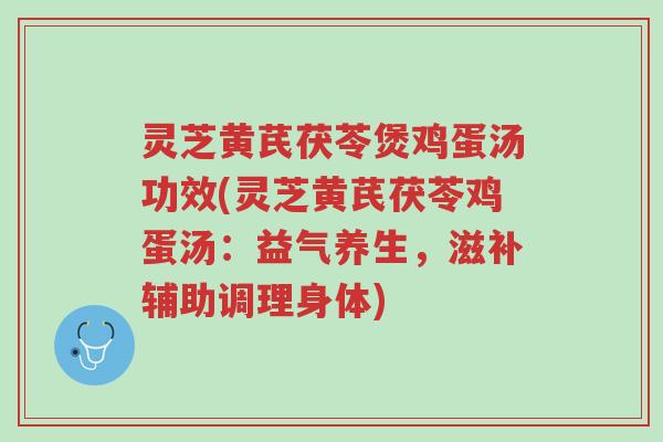 灵芝黄芪茯苓煲鸡蛋汤功效(灵芝黄芪茯苓鸡蛋汤：益气养生，滋补辅助调理身体)-第1张图片-超越