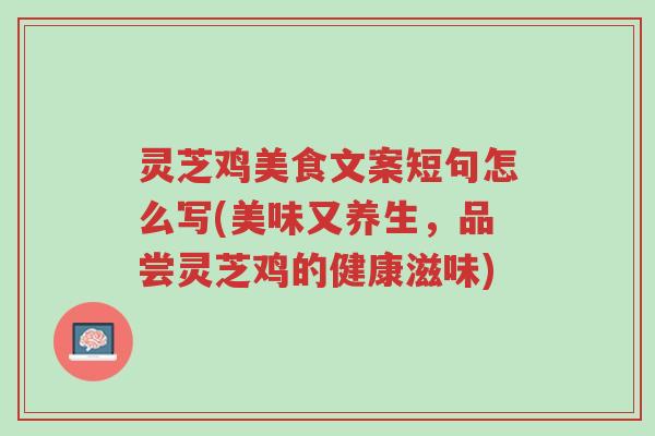 灵芝鸡美食文案短句怎么写(美味又养生,品尝灵芝鸡的健康滋味)-第1张图片-超越 灵芝鸡美食文案短句怎么写(美味又养生,品尝灵芝鸡的健康滋味)-第1张图片-超越
