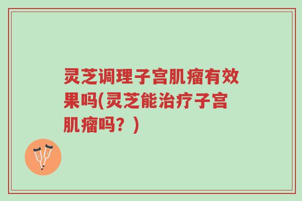 灵芝调理子宫肌瘤有效果吗(灵芝能治疗子宫肌瘤吗?)-第1张图片-超越 灵芝调理子宫肌瘤有效果吗(灵芝能治疗子宫肌瘤吗?)-第1张图片-超越