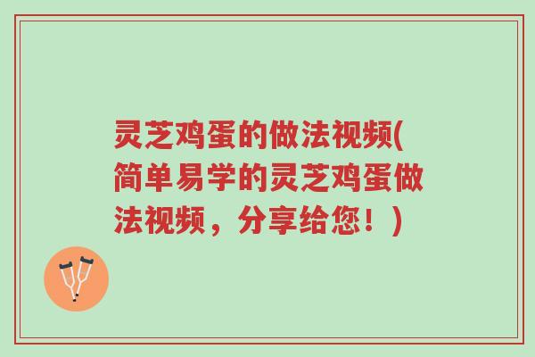 灵芝鸡蛋的做法视频(简单易学的灵芝鸡蛋做法视频,分享给您!)-第1张图片-超越 灵芝鸡蛋的做法视频(简单易学的灵芝鸡蛋做法视频,分享给您!)-第1张图片-超越