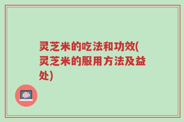 灵芝米的吃法和功效(灵芝米的服用方法及益处)-第1张图片-超越 灵芝米的吃法和功效(灵芝米的服用方法及益处)-第1张图片-超越