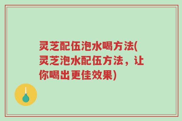 灵芝配伍泡水喝方法(灵芝泡水配伍方法,让你喝出更佳效果)-第1张图片-超越 灵芝配伍泡水喝方法(灵芝泡水配伍方法,让你喝出更佳效果)-第1张图片-超越