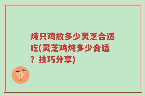 炖只鸡放多少灵芝合适吃(灵芝鸡炖多少合适?技巧分享)-第1张图片-超越 炖只鸡放多少灵芝合适吃(灵芝鸡炖多少合适?技巧分享)-第1张图片-超越