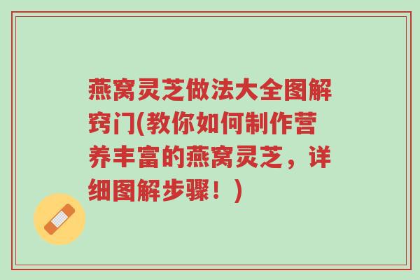 燕窝灵芝做法大全图解窍门(教你如何制作营养丰富的燕窝灵芝,详细图解步骤!)-第1张图片-超越 燕窝灵芝做法大全图解窍门(教你如何制作营养丰富的燕窝灵芝,详细图解步骤!)-第1张图片-超越