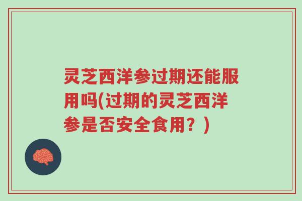 灵芝西洋参过期还能服用吗(过期的灵芝西洋参是否安全食用?)-第1张图片-超越 灵芝西洋参过期还能服用吗(过期的灵芝西洋参是否安全食用?)-第1张图片-超越