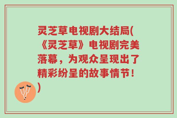 灵芝草电视剧大结局(《灵芝草》电视剧完美落幕,为观众呈现出了精彩纷呈的故事情节!)-第1张图片-超越 灵芝草电视剧大结局(《灵芝草》电视剧完美落幕,为观众呈现出了精彩纷呈的故事情节!)-第1张图片-超越