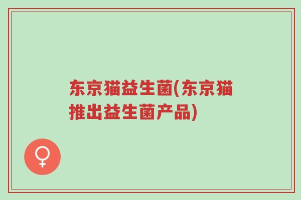 东京猫益生菌(东京猫推出益生菌产品)-第1张图片-超越 东京猫益生菌(东京猫推出益生菌产品)-第1张图片-超越