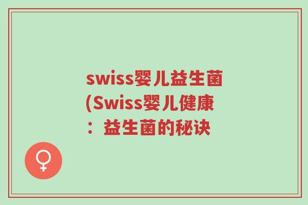 swiss婴儿益生菌(Swiss婴儿健康:益生菌的秘诀-第1张图片-超越 swiss婴儿益生菌(Swiss婴儿健康:益生菌的秘诀-第1张图片-超越