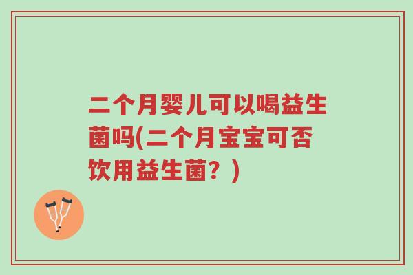 二个月婴儿可以喝益生菌吗(二个月宝宝可否饮用益生菌?)-第1张图片-超越 二个月婴儿可以喝益生菌吗(二个月宝宝可否饮用益生菌?)-第1张图片-超越