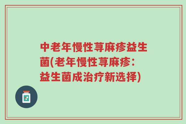 中老年慢性荨麻疹益生菌(老年慢性荨麻疹:益生菌成治疗新选择)-第1张图片-超越 中老年慢性荨麻疹益生菌(老年慢性荨麻疹:益生菌成治疗新选择)-第1张图片-超越