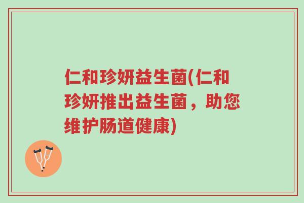 仁和珍妍益生菌(仁和珍妍推出益生菌,助您维护肠道健康)-第1张图片-超越 仁和珍妍益生菌(仁和珍妍推出益生菌,助您维护肠道健康)-第1张图片-超越