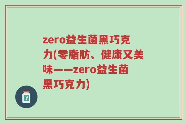 zero益生菌黑巧克力(零脂肪、健康又美味——zero益生菌黑巧克力)-第1张图片-超越 zero益生菌黑巧克力(零脂肪、健康又美味——zero益生菌黑巧克力)-第1张图片-超越