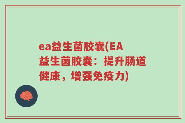 ea益生菌胶囊(EA益生菌胶囊：提升肠道健康，增强免疫力)-第1张图片-超越