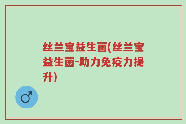 丝兰宝益生菌(丝兰宝益生菌-助力免疫力提升)-第1张图片-超越 丝兰宝益生菌(丝兰宝益生菌-助力免疫力提升)-第1张图片-超越