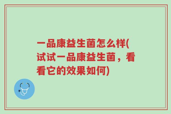 一品康益生菌怎么样(试试一品康益生菌,看看它的效果如何)-第1张图片-超越 一品康益生菌怎么样(试试一品康益生菌,看看它的效果如何)-第1张图片-超越