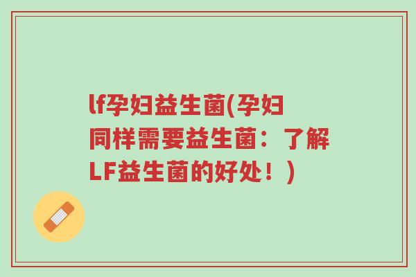 lf孕妇益生菌(孕妇同样需要益生菌:了解LF益生菌的好处!)-第1张图片-超越 lf孕妇益生菌(孕妇同样需要益生菌:了解LF益生菌的好处!)-第1张图片-超越