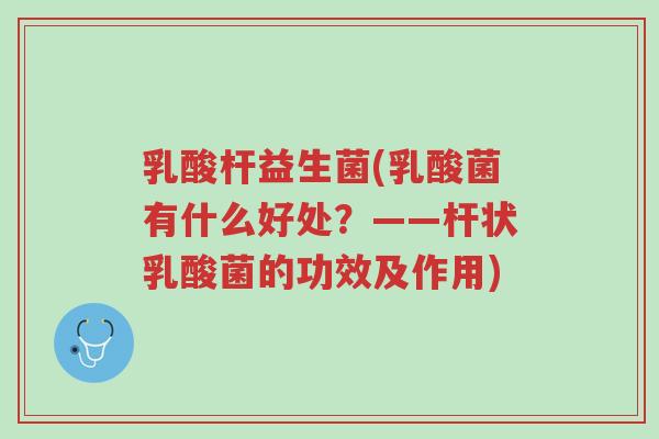 乳酸杆益生菌(乳酸菌有什么好处?——杆状乳酸菌的功效及作用)-第1张图片-超越 乳酸杆益生菌(乳酸菌有什么好处?——杆状乳酸菌的功效及作用)-第1张图片-超越