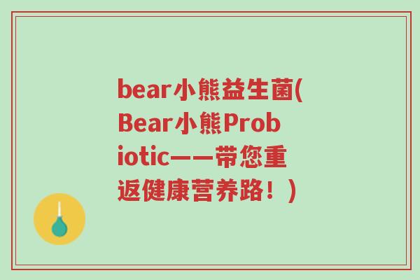 bear小熊益生菌(Bear小熊Probiotic——带您重返健康营养路!)-第1张图片-超越 bear小熊益生菌(Bear小熊Probiotic——带您重返健康营养路!)-第1张图片-超越