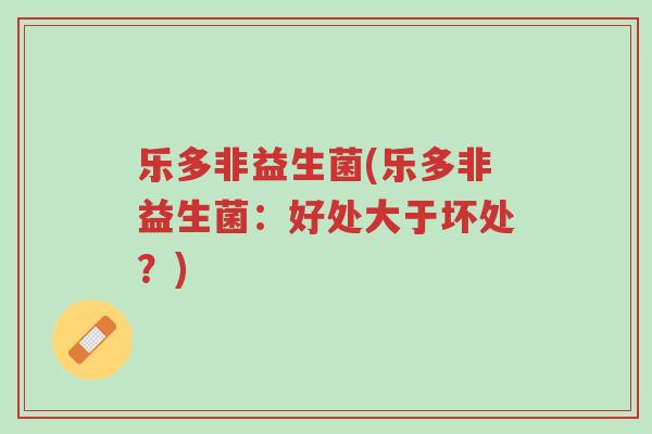 乐多非益生菌(乐多非益生菌:好处大于坏处?)-第1张图片-超越 乐多非益生菌(乐多非益生菌:好处大于坏处?)-第1张图片-超越